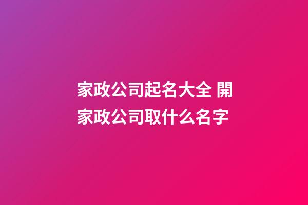 家政公司起名大全 開家政公司取什么名字-第1張-公司起名-玄機派